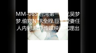 MM-065.台湾第一女优吴梦梦.偷窥NTR全程.巨乳爱妻任人内射.麻豆传媒映画代理出品