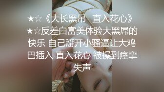 ★☆《大长黑吊⚡直入花心》★☆反差白富美体验大黑屌的快乐 自己掰开小骚逼让大鸡巴插入 直入花心 被操到痉挛失声