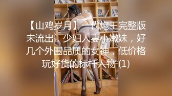 【山鸡岁月】一代炮王完整版未流出，少妇人妻小嫩妹，好几个外围品质的女神，低价格玩好货的标杆人物 (1)