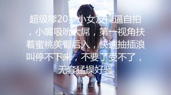 超级嗲20岁小女友操逼自拍，小嘴吸吮大屌，第一视角扶着蜜桃美臀后入，快速抽插浪叫停不下来，不要了受不了，无套猛操好骚