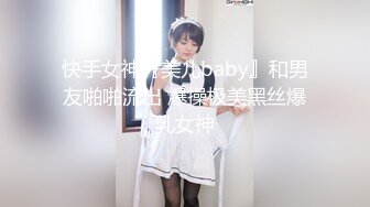 快手女神『美儿baby』和男友啪啪流出 爆操极美黑丝爆乳女神