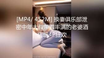 [MP4/ 452M] 换妻俱乐部泄密中年大叔带着丰满的老婆酒店玩4P狂欢