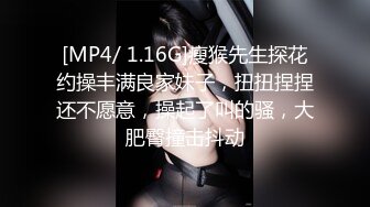 [MP4/ 1.16G]瘦猴先生探花约操丰满良家妹子，扭扭捏捏还不愿意，操起了叫的骚，大肥臀撞击抖动