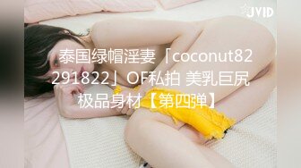 ✨泰国绿帽淫妻「coconut82291822」OF私拍 美乳巨尻极品身材【第四弹】