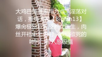 大鸡巴插进来用力点”淫荡对话，推特大神【Bigfan13】爆肏极品巨乳反差女医生，肉丝开裆中出内射，欲仙欲死的呻吟，带入感极强