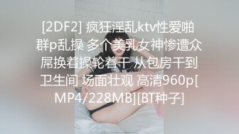 [2DF2] 疯狂淫乱ktv性爱啪 群p乱操 多个美乳女神惨遭众屌换着操轮着干 从包房干到卫生间 场面壮观 高清960p[MP4/228MB][BT种子]