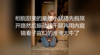 相貌甜美的童颜小妖精先假屌开路然后振动棒干尿再用内窥镜看子宫口的淫液太牛了