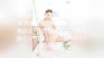 【新速片遞】&nbsp;&nbsp;【上古资源】零几到一几年良家换妻泄密5部 清纯靓丽 无美颜无PS 真实纯天然！第41弹！[186P/262.53M/00:05:07/mp4]