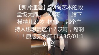 【新片速遞】SM绳艺术的殿堂级大师❤️-KK哥- ❤️旗下模特儿20岁-林轩-：那个主持人也想玩这个？哎呀，疼啊！！原版无水印 [1.13G/01:10:39]