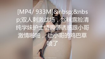 [MP4/ 933M]&nbsp;&nbsp;双人刺激战场，丝袜露脸清纯学妹护士情趣装诱惑跟小哥激情啪啪， 让小哥的鸡巴草喷了