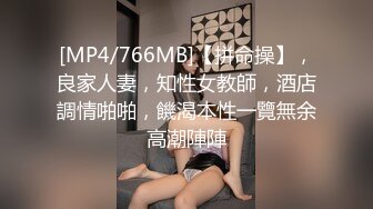 [MP4/766MB]【拼命操】，良家人妻，知性女教師，酒店調情啪啪，饑渴本性一覽無余高潮陣陣