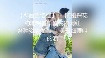 【AI画质增强】❤️阿刚探花❤️约炮明星颜值纯欲网红❤️各种姿势啪啪❤️美臀细腰叫的浪