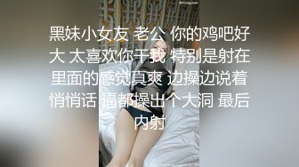 黑妹小女友 老公 你的鸡吧好大 太喜欢你干我 特别是射在里面的感觉真爽 边操边说着悄悄话 逼都操出个大洞 最后内射