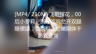 [MP4/ 210M] 飞哥探花，00后小萝莉，沉迷吃鸡岔开双腿随便舔，苗条可人娇嫩胴体干起真是爽