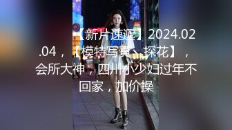 ♈ ♈ ♈ 【新片速遞】2024.02.04，【模特写真丶探花】，会所大神，四川小少妇过年不回家，加价操