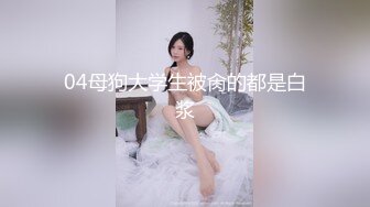 04母狗大学生被肏的都是白浆