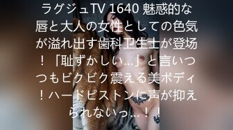 ラグジュTV 1640 魅惑的な唇と大人の女性としての色気が溢れ出す歯科卫生士が登场！「耻ずかしい…」と言いつつもビクビク震える美ボディ！ハードピストンに声が抑えられないっ…！！