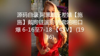 源码自录 阿黑颜反差婊【施施】戴狗链遛狗 无套啪啪口爆 6-16至7-18 【45V】 (1936)