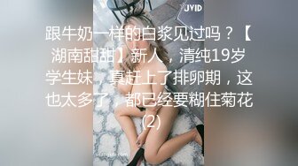 跟牛奶一样的白浆见过吗？【湖南甜甜】新人，清纯19岁学生妹，真赶上了排卵期，这也太多了，都已经要糊住菊花 (2)