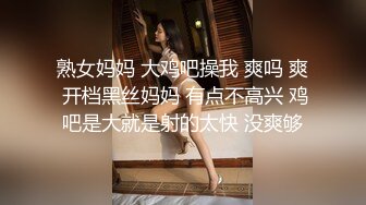 熟女妈妈 大鸡吧操我 爽吗 爽 开档黑丝妈妈 有点不高兴 鸡吧是大就是射的太快 没爽够