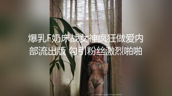 爆乳F奶床战女神疯狂做爱内部流出版 勾引粉丝激烈啪啪