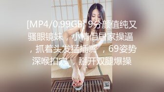 [MP4/0.99GB] 9分颜值纯又骚眼镜妹，小情侣居家操逼 ，抓着头发猛插嘴 ，69姿势深喉扣穴 ，掰开双腿爆操