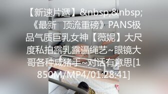 【新速片遞】&nbsp;&nbsp; 《最新✅顶流重磅》PANS极品气质巨乳女神【薇妮】大尺度私拍露乳露逼绳艺~眼镜大哥各种咸猪手~对话有意思[1850M/MP4/01:28:41]