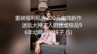 重磅福利私房200元蜜饯新作❤️迷玩大神三人组迷虐极品96年幼师贫乳妹子 (5)