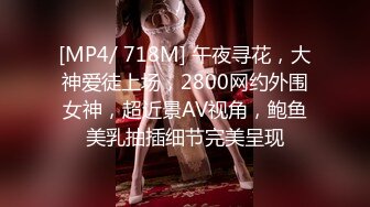 [MP4/ 718M] 午夜寻花，大神爱徒上场，2800网约外围女神，超近景AV视角，鲍鱼美乳抽插细节完美呈现