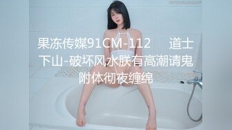 果冻传媒91CM-112❤️道士下山-破坏风水朕有高潮请鬼附体彻夜缠绵