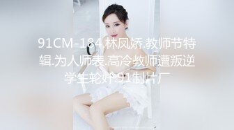 91CM-184.林凤娇.教师节特辑.为人师表.高冷教师遭叛逆学生轮奸.91制片厂