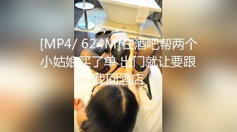 [MP4/ 624M]在酒吧帮两个小姑娘买了单 出门就让要跟我回酒店