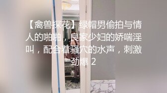 【禽兽探花】绿帽男偷拍与情人的啪啪，良家少妇的娇喘淫叫，配合着骚穴的水声，刺激劲爆 2