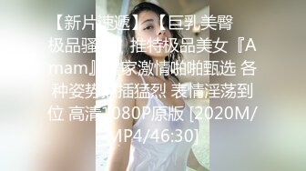 【新片速遞】 【巨乳美臀❤️极品骚货】推特极品美女『Amam』居家激情啪啪甄选 各种姿势抽插猛烈 表情淫荡到位 高清1080P原版 [2020M/MP4/46:30]