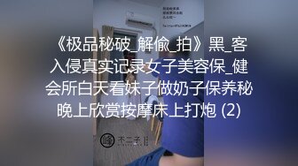 《极品秘破_解偸_拍》黑_客入侵真实记录女子美容保_健会所白天看妹子做奶子保养秘晚上欣赏按摩床上打炮 (2)