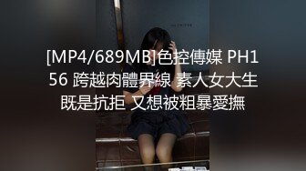 [MP4/689MB]色控傳媒 PH156 跨越肉體界線 素人女大生既是抗拒 又想被粗暴愛撫