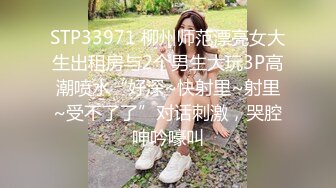 STP33971 柳州师范漂亮女大生出租房与2个男生大玩3P高潮喷水“好深~快射里~射里~受不了了”对话刺激，哭腔呻吟嚎叫