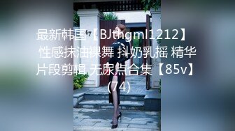 最新韩国【BJthgml1212】  性感抹油裸舞 抖奶乳摇 精华片段剪辑 无尿点合集【85v】 (74)