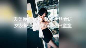 天美传媒 tmg-106 黑丝看护女友被操得欲仙欲死-白童童