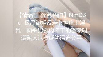 【情侣❤️淫乱私拍】NmD3c✿极品御姐反差女神床上淫乱一面被男友肉棒干的嗷嗷叫遭熟人认出威胁逼迫分手