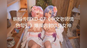 蝌蚪传媒KD-07《中文老师情色勾引》爆操内射纹身女神