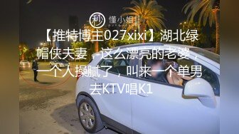 【推特博主027xixi】湖北绿帽侠夫妻，这么漂亮的老婆，一个人操腻了，叫来一个单男 去KTV唱K1