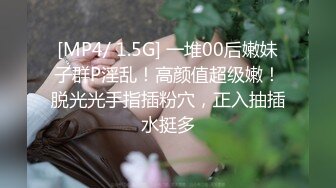 [MP4/ 1.5G] 一堆00后嫩妹子群P淫乱！高颜值超级嫩！脱光光手指插粉穴，正入抽插水挺多