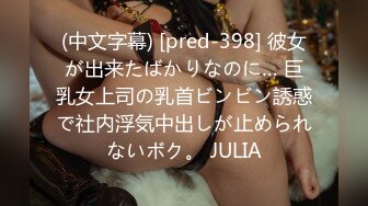 (中文字幕) [pred-398] 彼女が出来たばかりなのに… 巨乳女上司の乳首ビンビン誘惑で社内浮気中出しが止められないボク。 JULIA