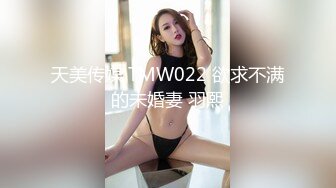 天美传媒 TMW022 欲求不满的未婚妻 羽熙