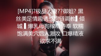 [MP4]?极品人妻??御姐? 黑丝美足情趣诱惑狗链调教▌倾城 ▌爆乳母狗榨精侍奉 软糯饱满美穴后入激攻 口爆精液欲求不满