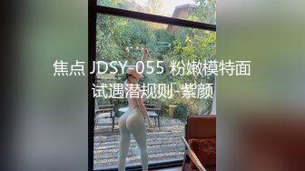 焦点 JDSY-055 粉嫩模特面试遇潜规则-紫颜