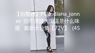 【自整理】P站Indiana_jonnes  也不清楚大黑逼是什么味道   最新大合集【72V】  (45)