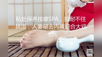 私处保养按摩SPA，按耐不住挑逗，人妻褪去内裤迎合大鸡巴