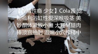 【榨精性瘾 少女】Cola酱 宠粉福利浴缸性爱深喉吸茎 美妙酮体紧致小腹 大开M腿肉棒顶宫抽射 湿嫩小穴榨精中出